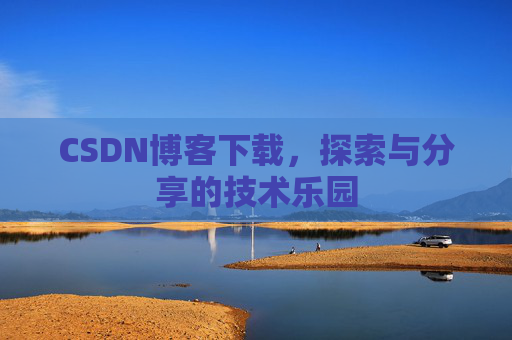 CSDN博客下载,探索与分享的技术乐园 CSDN博客下载,探索与分享的技术乐园